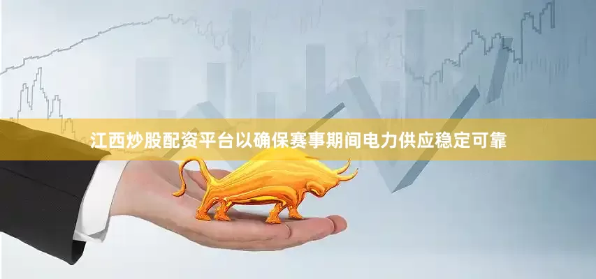 江西炒股配资平台以确保赛事期间电力供应稳定可靠