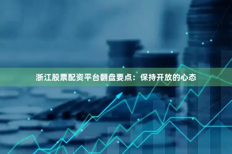 浙江股票配资平台翻盘要点：保持开放的心态