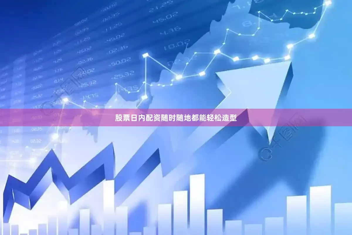 股票日内配资随时随地都能轻松造型