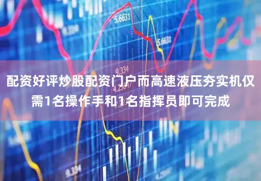 配资好评炒股配资门户而高速液压夯实机仅需1名操作手和1名指挥员即可完成