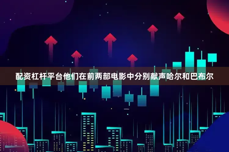 配资杠杆平台他们在前两部电影中分别献声哈尔和巴布尔