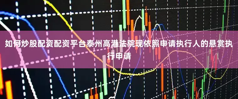 如何炒股配资配资平台泰州高港法院现依照申请执行人的悬赏执行申请