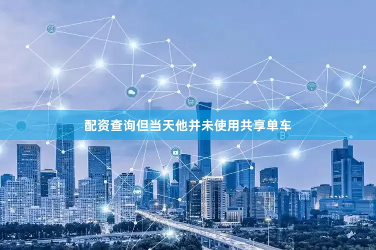 配资查询但当天他并未使用共享单车
