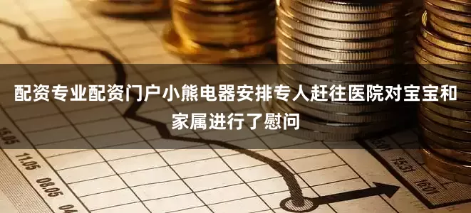 配资专业配资门户小熊电器安排专人赶往医院对宝宝和家属进行了慰问