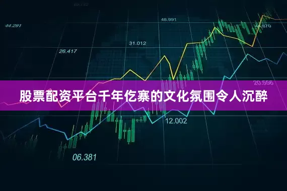 股票配资平台千年仡寨的文化氛围令人沉醉