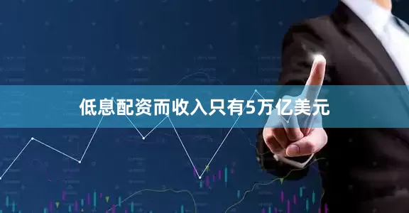 低息配资而收入只有5万亿美元