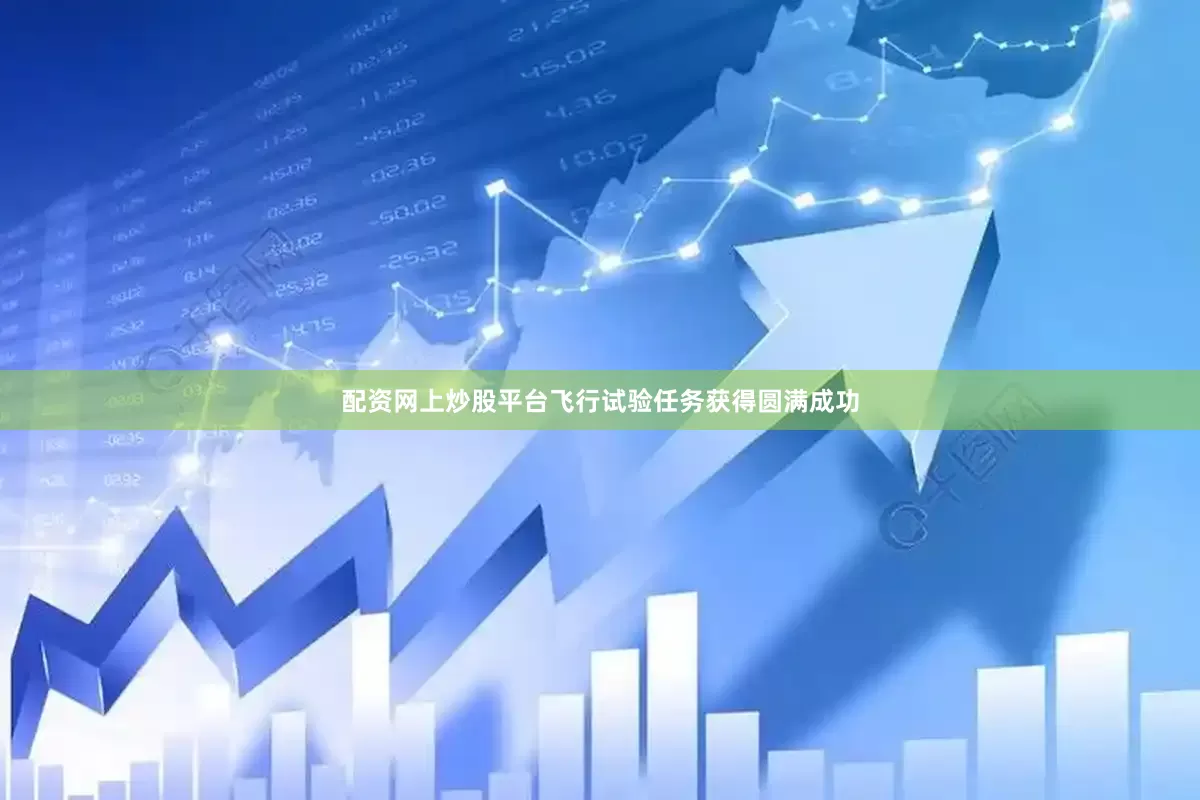 配资网上炒股平台飞行试验任务获得圆满成功