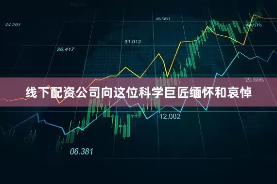 线下配资公司向这位科学巨匠缅怀和哀悼