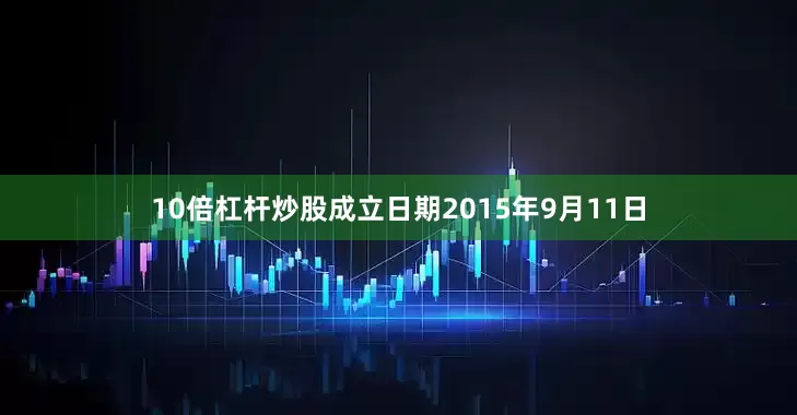 10倍杠杆炒股成立日期2015年9月11日