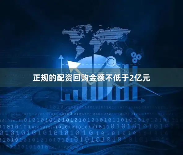 正规的配资回购金额不低于2亿元