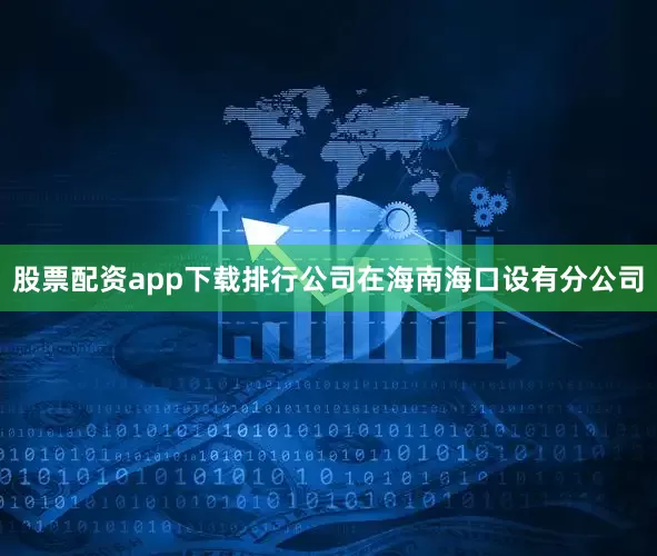 股票配资app下载排行公司在海南海口设有分公司