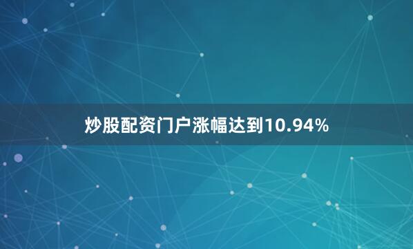 炒股配资门户涨幅达到10.94%