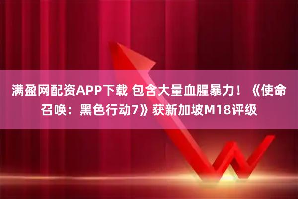 满盈网配资APP下载 包含大量血腥暴力！《使命召唤：黑色行动7》获新加坡M18评级