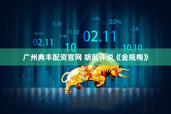 广州典丰配资官网 胡乱评说《金瓶梅》