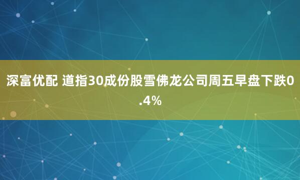 深富优配 道指30成份股雪佛龙公司周五早盘下跌0.4%