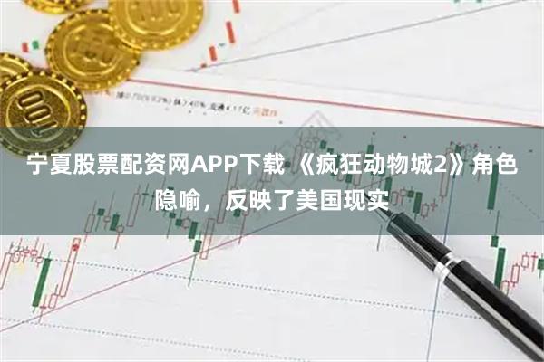 宁夏股票配资网APP下载 《疯狂动物城2》角色隐喻，反映了美国现实