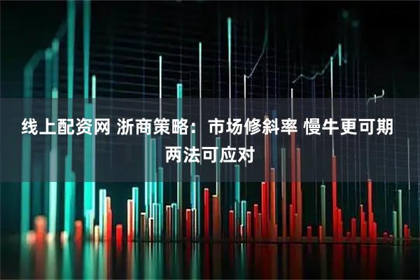线上配资网 浙商策略：市场修斜率 慢牛更可期 两法可应对