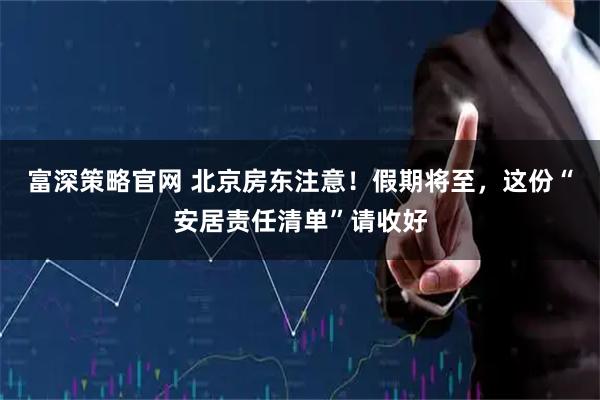 富深策略官网 北京房东注意！假期将至，这份“安居责任清单”请收好